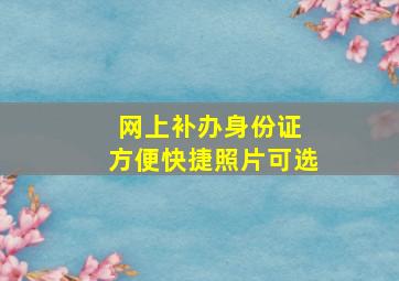 网上补办身份证 方便快捷照片可选